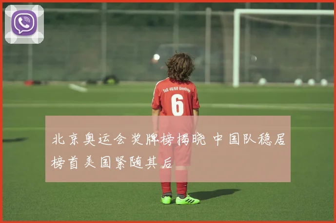 北京奥运会奖牌榜揭晓 中国队稳居榜首美国紧随其后