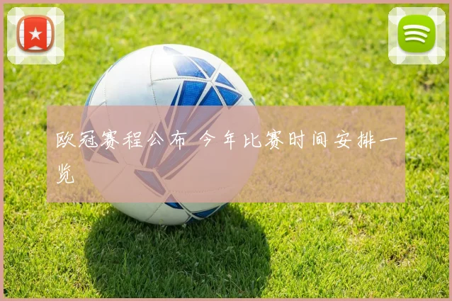 欧冠赛程公布 今年比赛时间安排一览