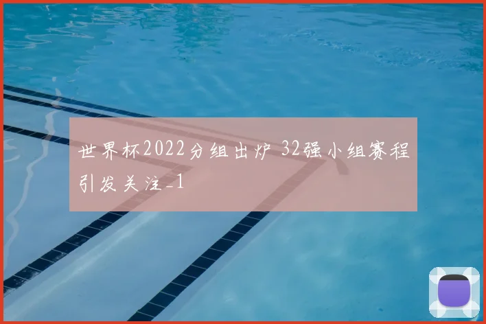 世界杯2022分组出炉 32强小组赛程引发关注_1
