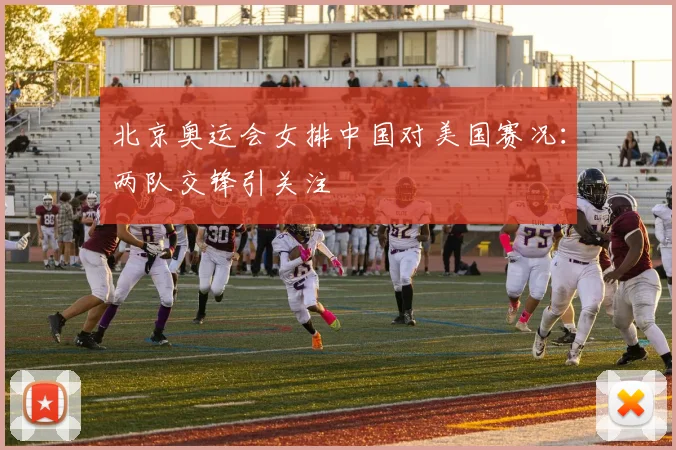 北京奥运会女排中国对美国赛况:两队交锋引关注