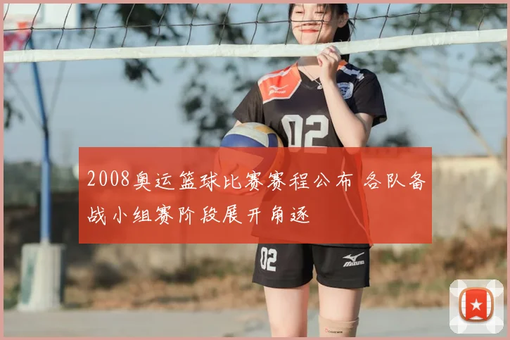 2008奥运篮球比赛赛程公布 各队备战小组赛阶段展开角逐