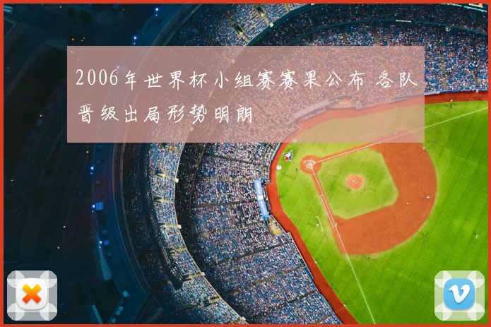 2006年世界杯小组赛赛果公布 各队晋级出局形势明朗