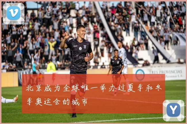 北京成为全球唯一举办过夏季和冬季奥运会的城市