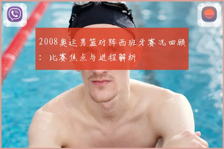 2008奥运男篮对阵西班牙赛况回顾：比赛焦点与进程解析