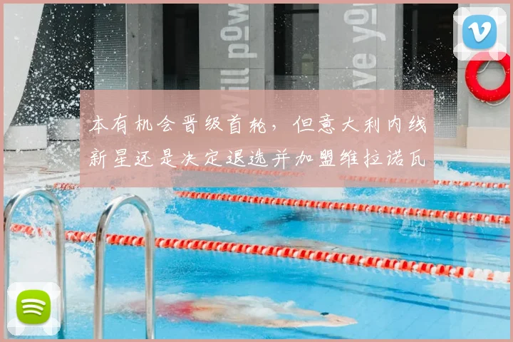 本有机会晋级首轮,但意大利内线新星还是决定退选并加盟维拉诺瓦