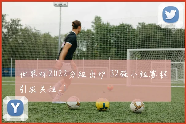 世界杯2022分组出炉 32强小组赛程引发关注_1