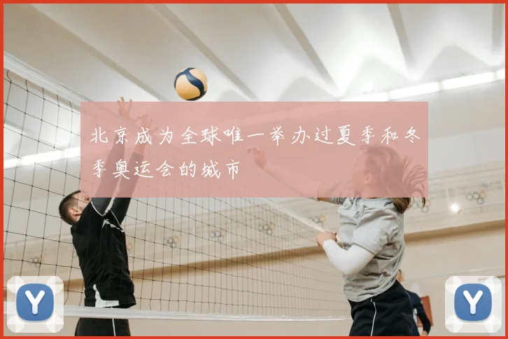 北京成为全球唯一举办过夏季和冬季奥运会的城市