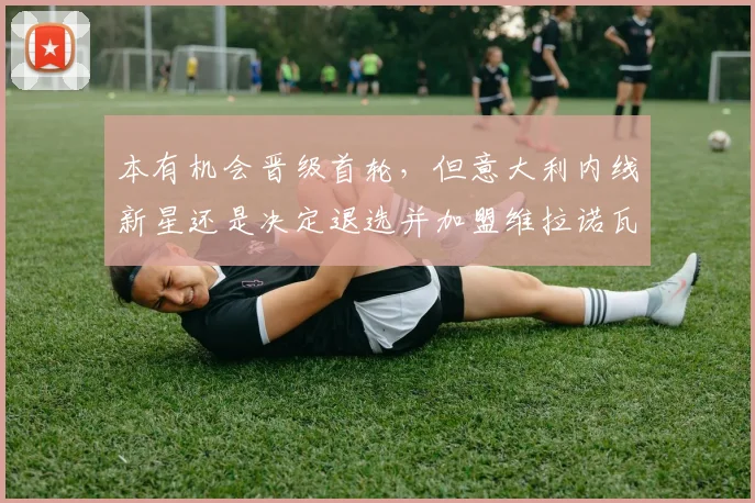 本有机会晋级首轮,但意大利内线新星还是决定退选并加盟维拉诺瓦